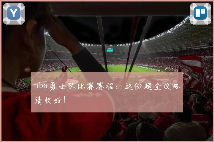 nba勇士队比赛赛程，这份超全攻略请收好！