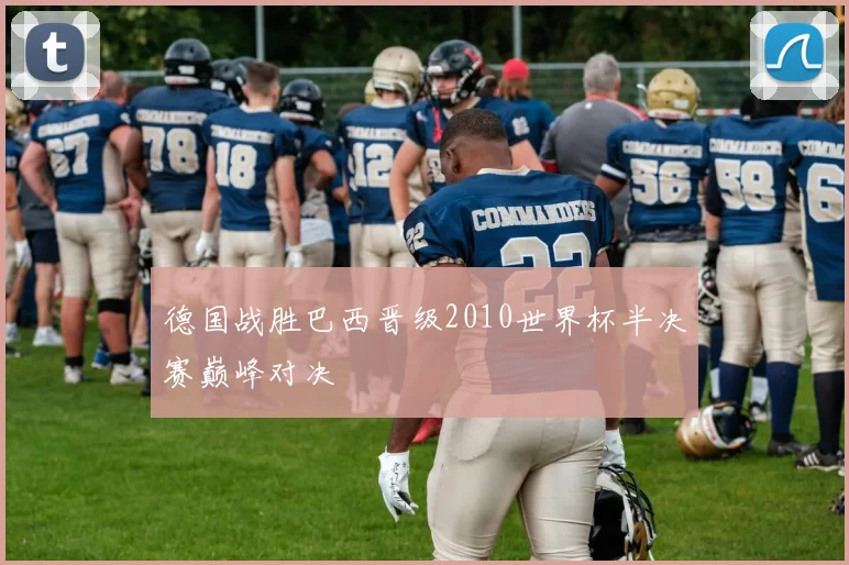 德国战胜巴西晋级2010世界杯半决赛巅峰对决
