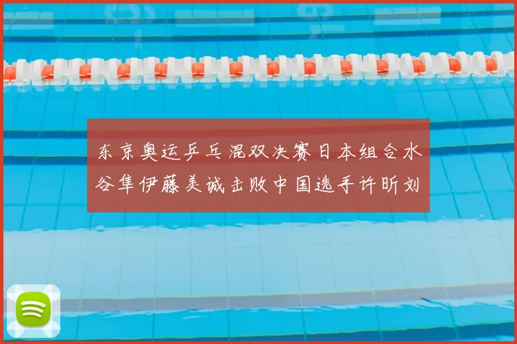 东京奥运乒乓混双决赛日本组合水谷隼伊藤美诚击败中国选手许昕刘诗雯夺冠