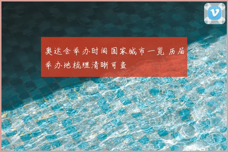 奥运会举办时间国家城市一览 历届举办地梳理清晰可查
