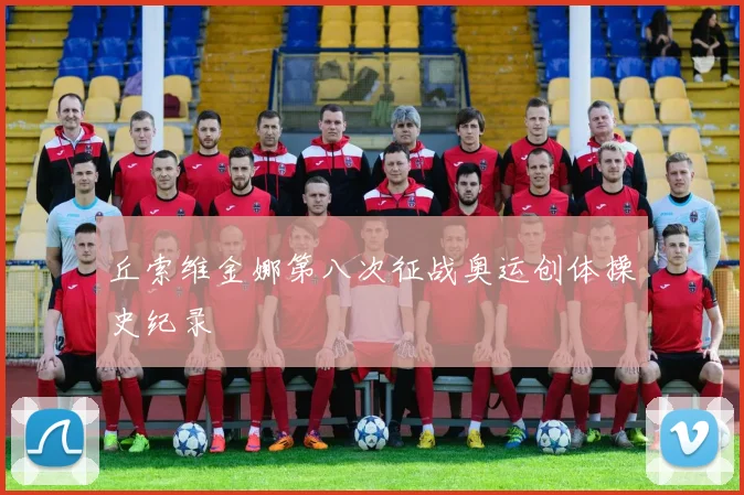 丘索维金娜第八次征战奥运创体操史纪录