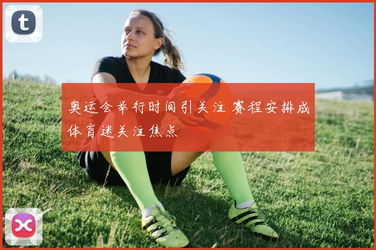 奥运会举行时间引关注 赛程安排成体育迷关注焦点