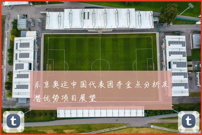 东京奥运中国代表团夺金点分析及潜优势项目展望