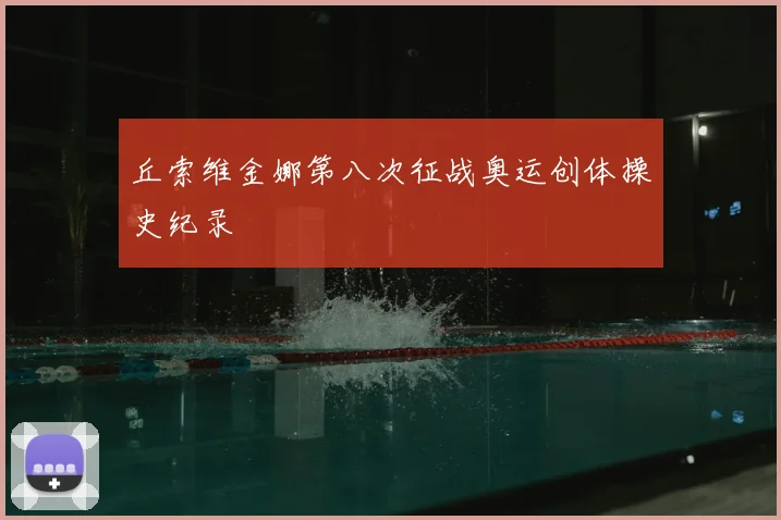 丘索维金娜第八次征战奥运创体操史纪录