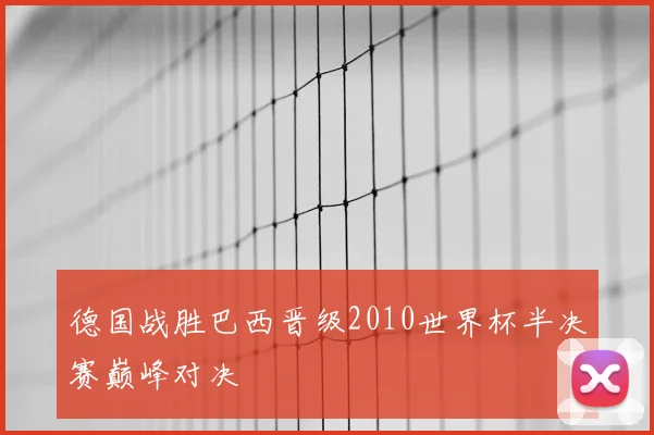 德国战胜巴西晋级2010世界杯半决赛巅峰对决