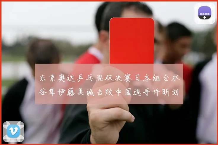 东京奥运乒乓混双决赛日本组合水谷隼伊藤美诚击败中国选手许昕刘诗雯夺冠